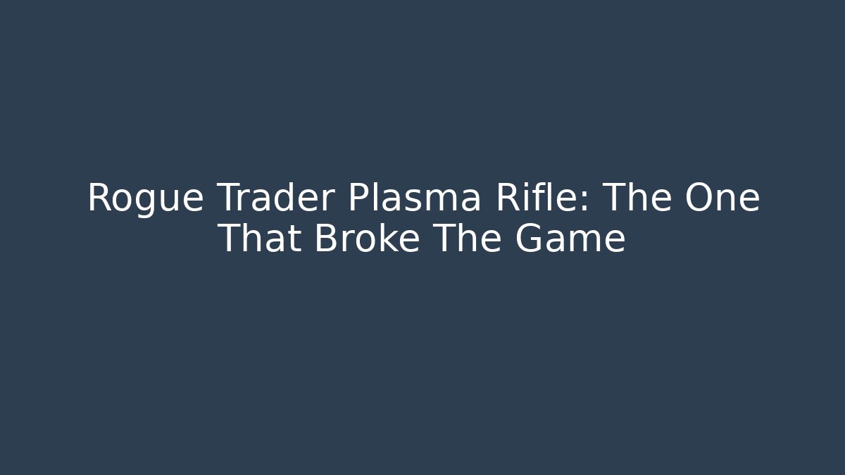 Rogue Trader Plasma Rifle: The One That Broke The Game