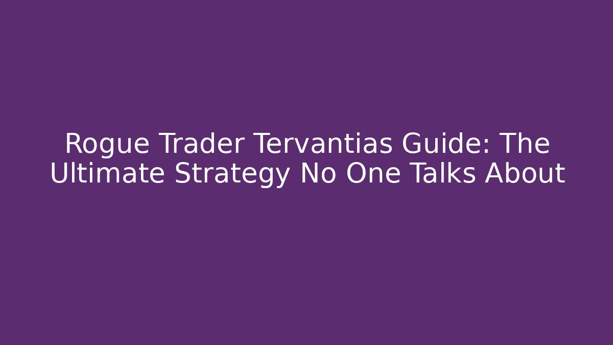 Rogue Trader Tervantias Guide: The Ultimate Strategy No One Talks About