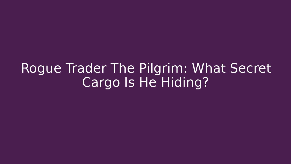 Rogue Trader The Pilgrim: What Secret Cargo Is He Hiding?