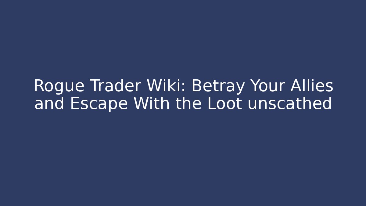 Rogue Trader Wiki: Betray Your Allies and Escape With the Loot unscathed