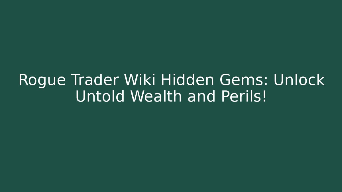 Rogue Trader Wiki Hidden Gems: Unlock Untold Wealth and Perils!