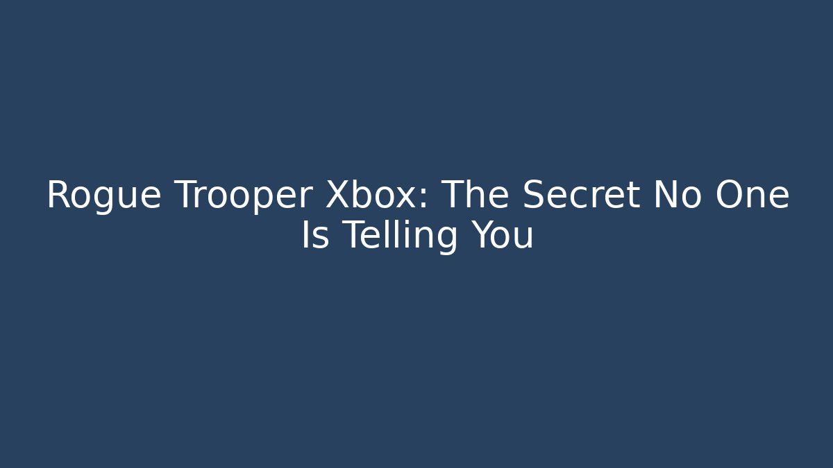 Rogue Trooper Xbox: The Secret No One Is Telling You