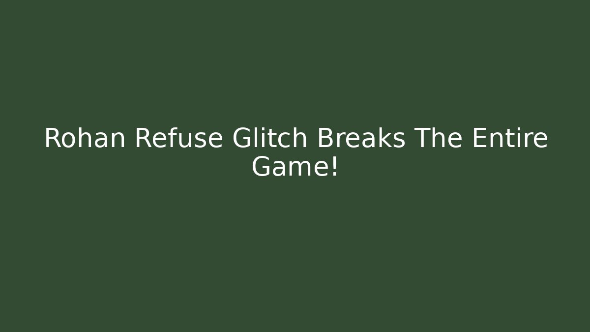 Rohan Refuse Glitch Breaks The Entire Game!