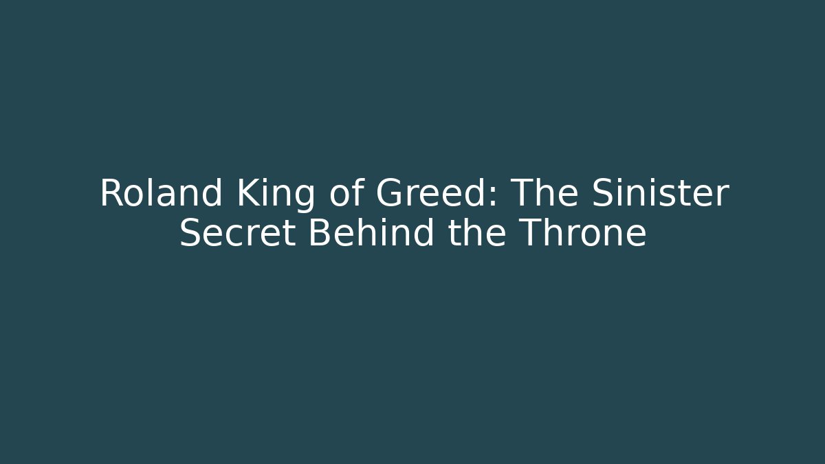Roland King of Greed: The Sinister Secret Behind the Throne