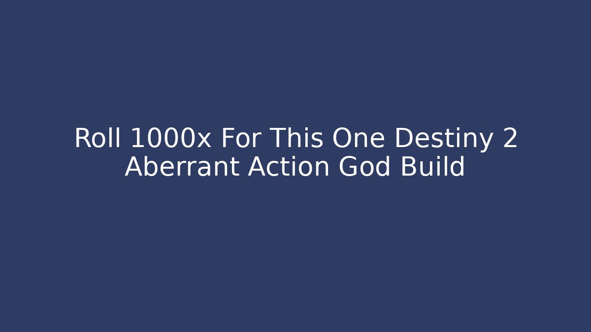 Roll 1000x For This One Destiny 2 Aberrant Action God Build