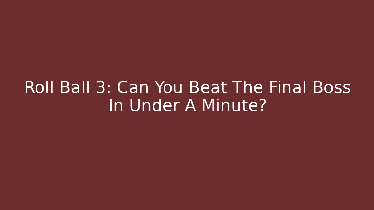 Roll Ball 3: Can You Beat The Final Boss In Under A Minute?