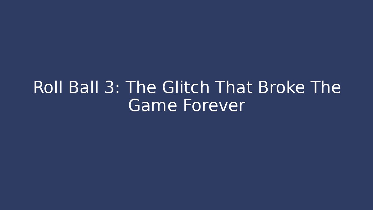 Roll Ball 3: The Glitch That Broke The Game Forever