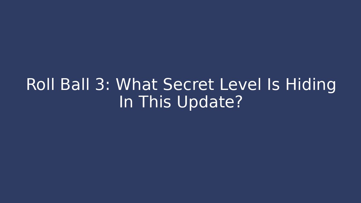 Roll Ball 3: What Secret Level Is Hiding In This Update? - Critter Realm