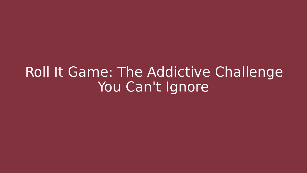 Roll It Game: The Addictive Challenge You Can't Ignore