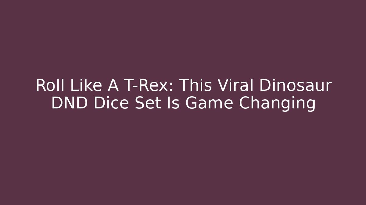 Roll Like A T-Rex: This Viral Dinosaur DND Dice Set Is Game Changing - Critter Realm