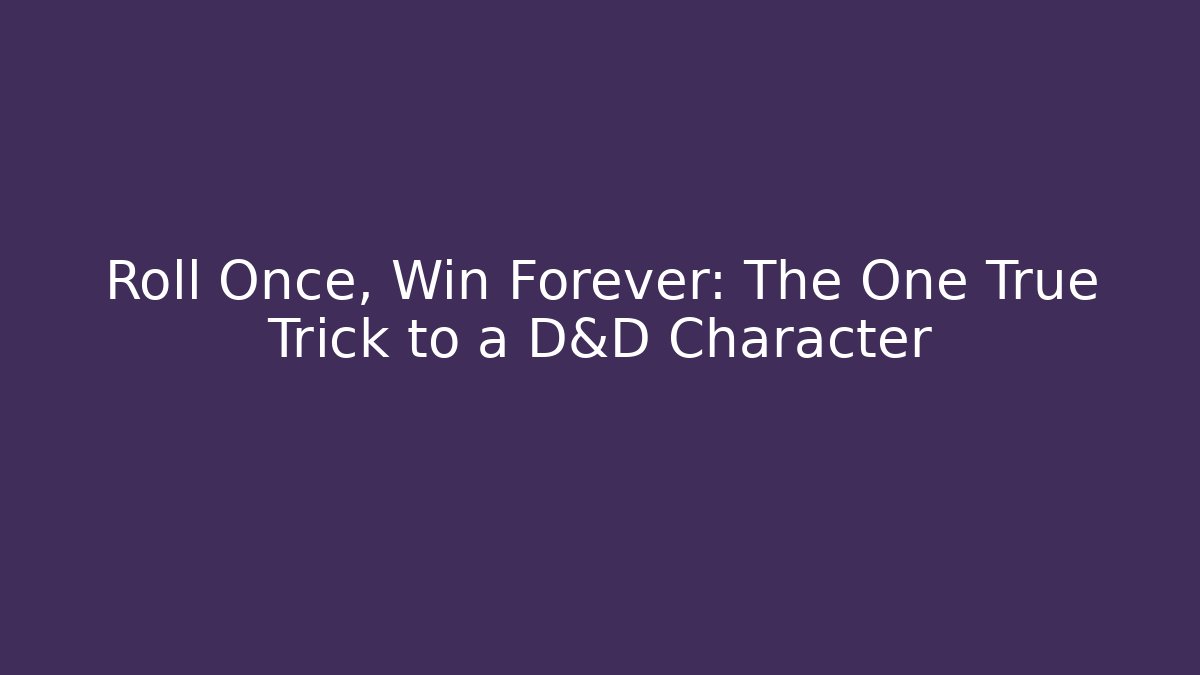 Roll Once, Win Forever: The One True Trick to a D&D Character