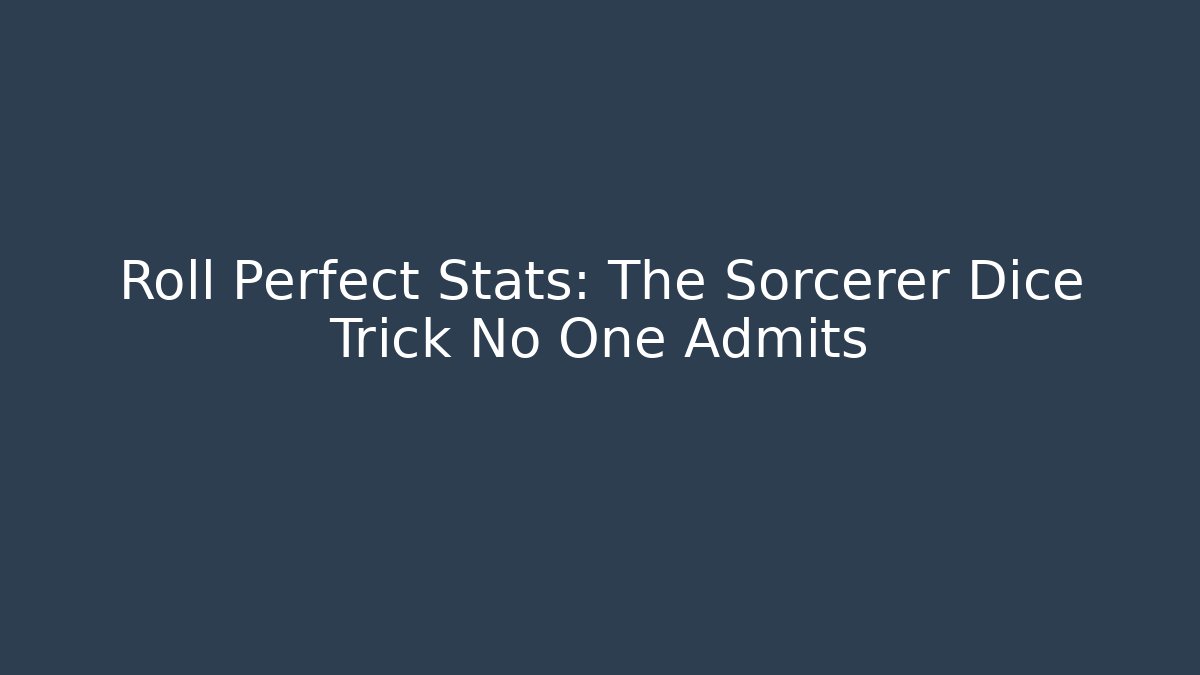 Roll Perfect Stats: The Sorcerer Dice Trick No One Admits