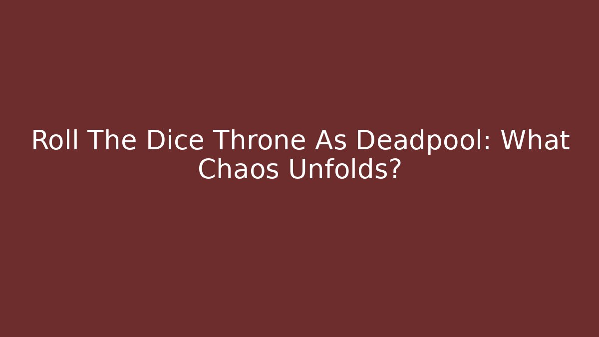 Roll The Dice Throne As Deadpool: What Chaos Unfolds? - Critter Realm
