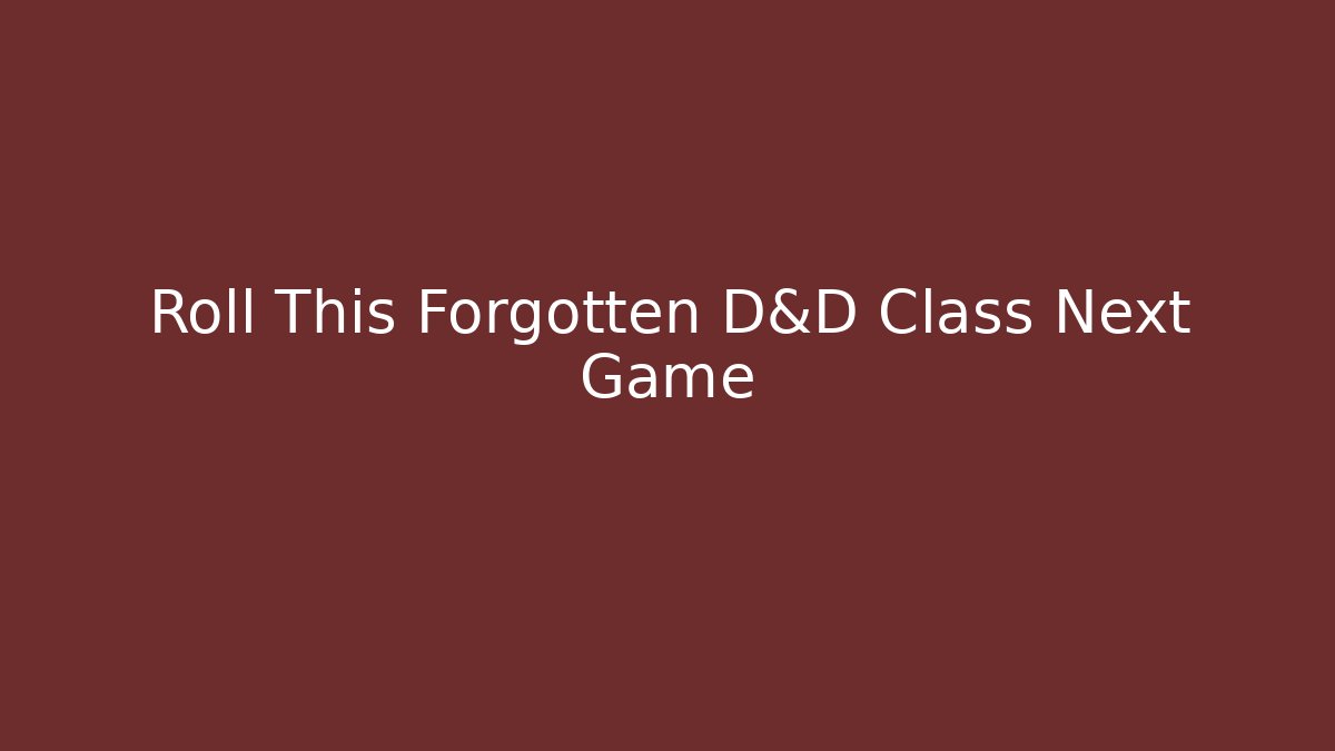 Roll This Forgotten D&D Class Next Game