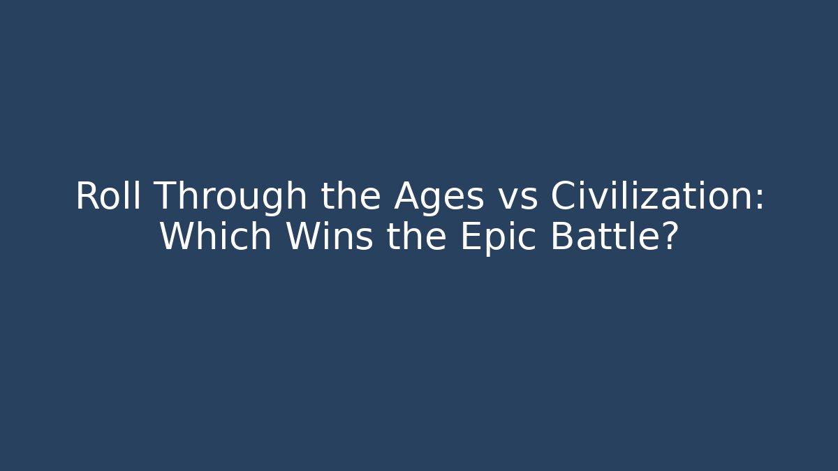 Roll Through the Ages vs Civilization: Which Wins the Epic Battle?