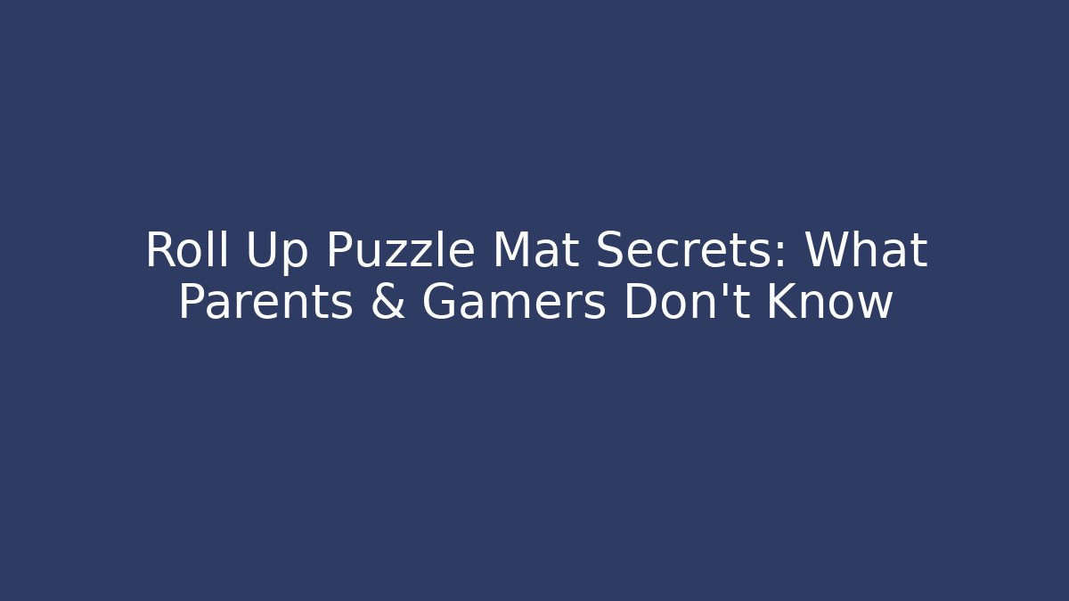 Roll Up Puzzle Mat Secrets: What Parents & Gamers Don’t Know