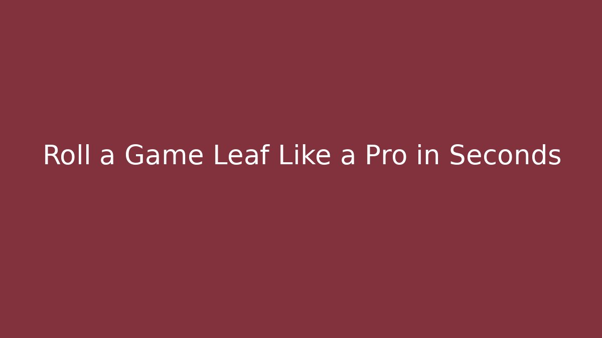 Roll a Game Leaf Like a Pro in Seconds