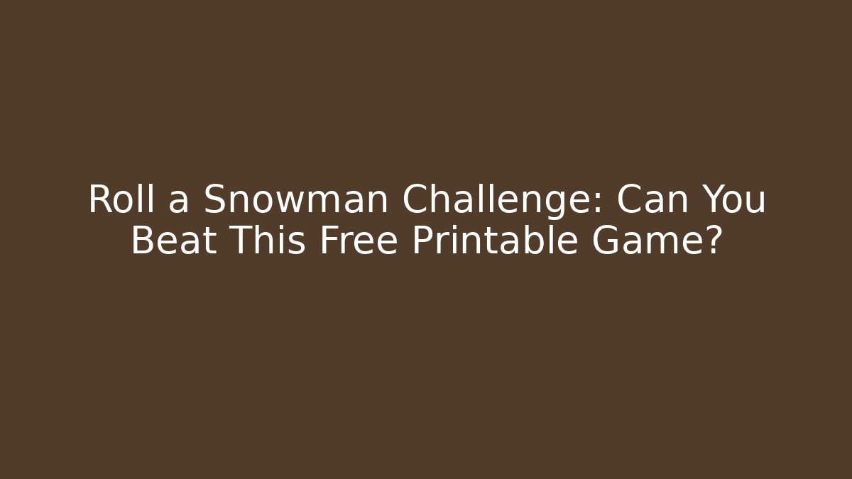 Roll a Snowman Challenge: Can You Beat This Free Printable Game?