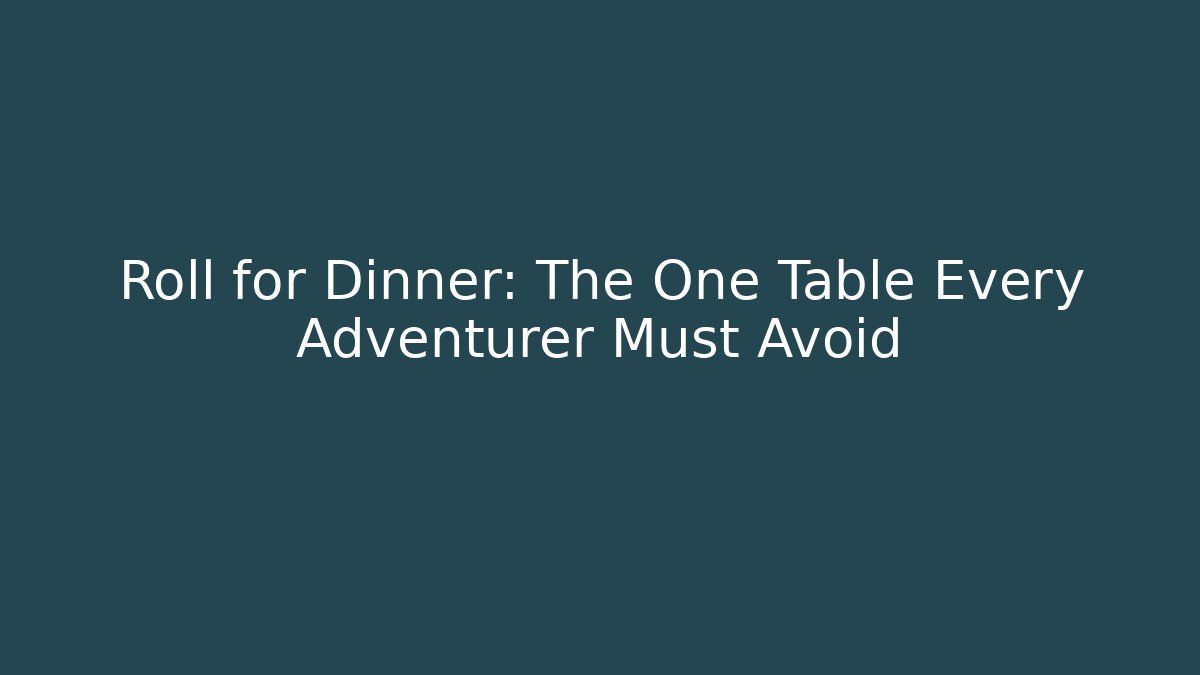 Roll for Dinner: The One Table Every Adventurer Must Avoid