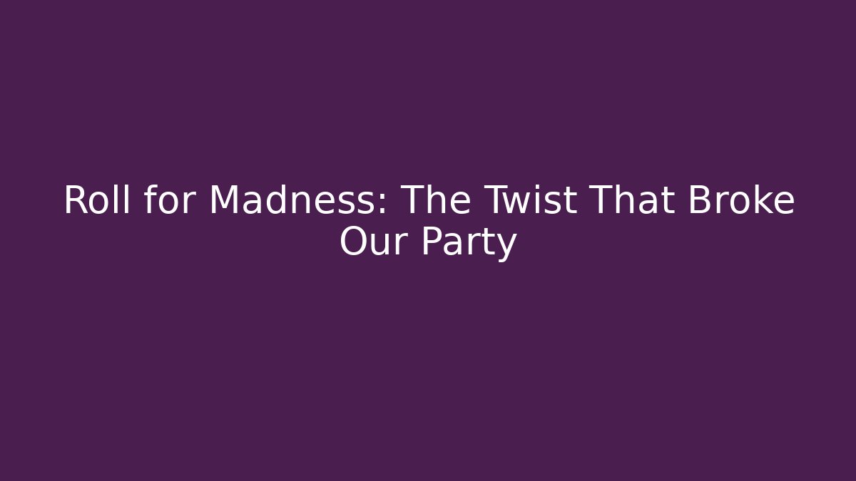 Roll for Madness: The Twist That Broke Our Party