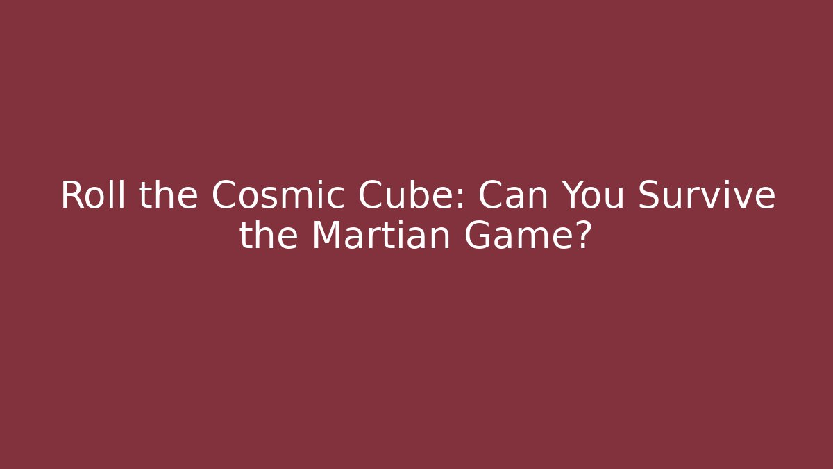 Roll the Cosmic Cube: Can You Survive the Martian Game?