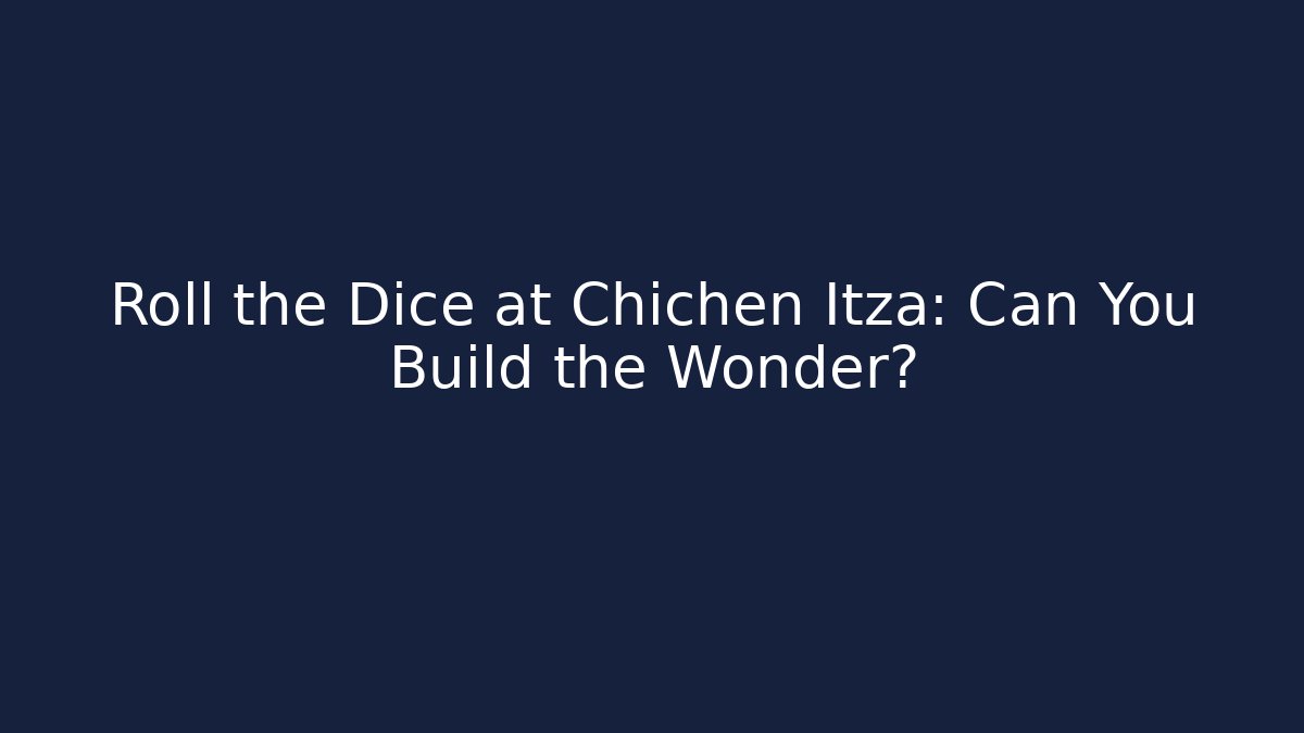 Roll the Dice at Chichen Itza: Can You Build the Wonder?