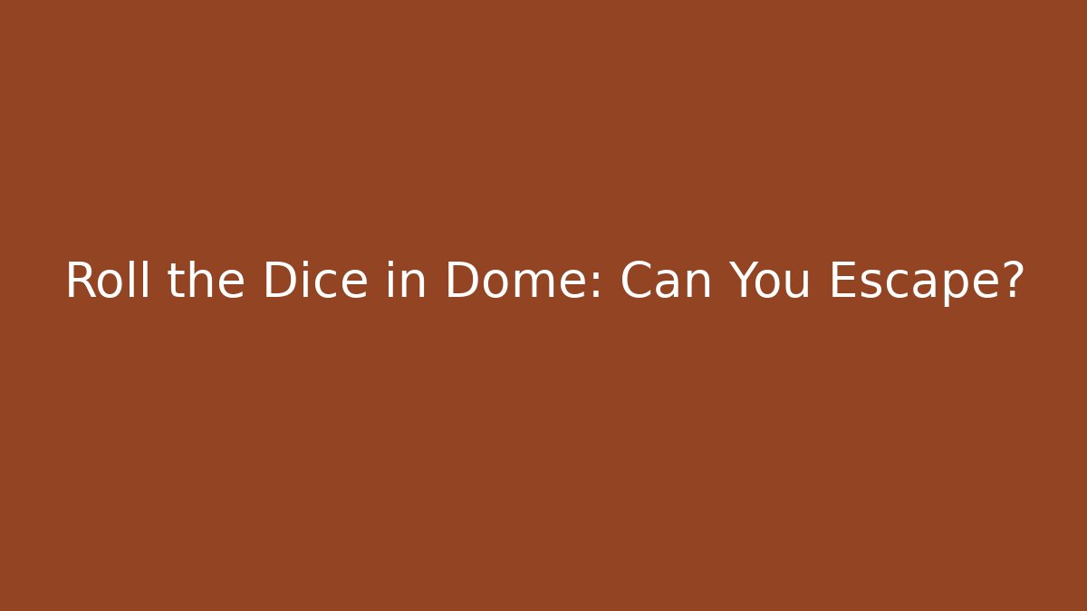 Roll the Dice in Dome: Can You Escape?