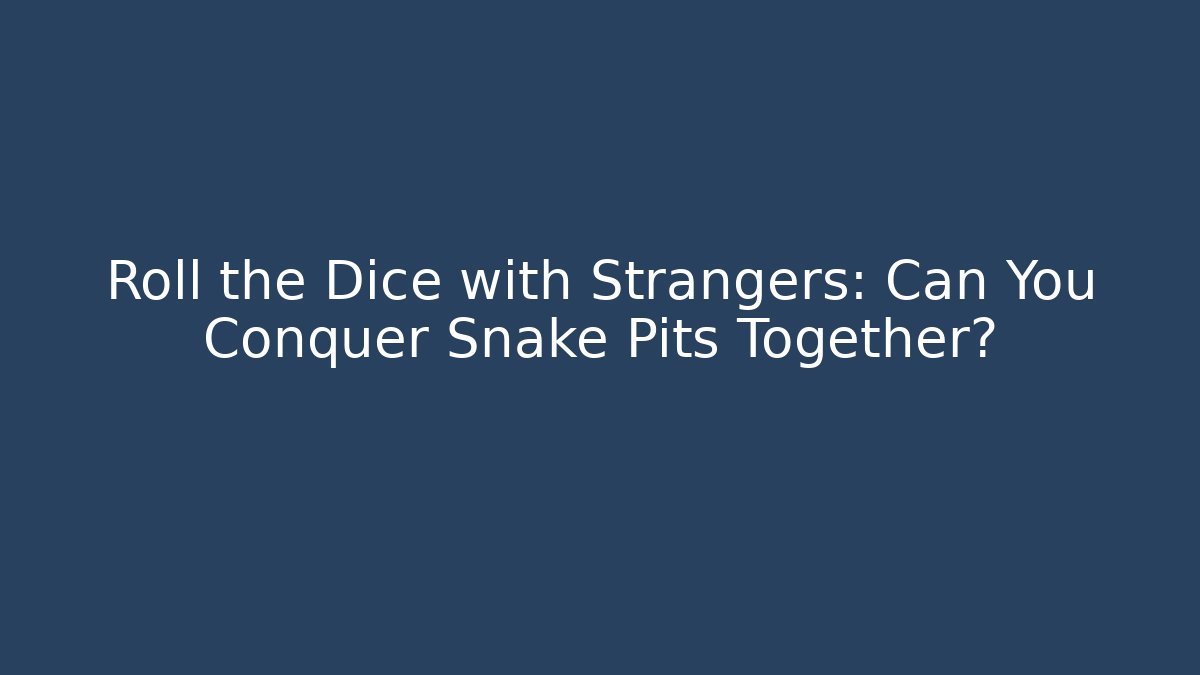 Roll the Dice with Strangers: Can You Conquer Snake Pits Together?