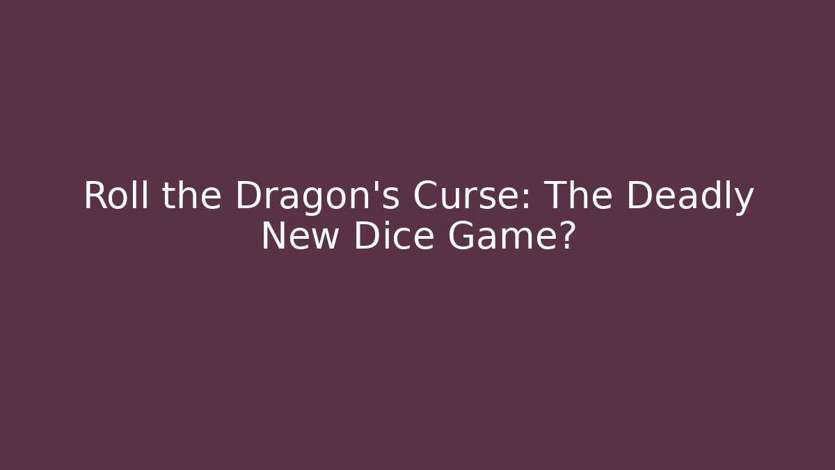 Roll the Dragon’s Curse: The Deadly New Dice Game?