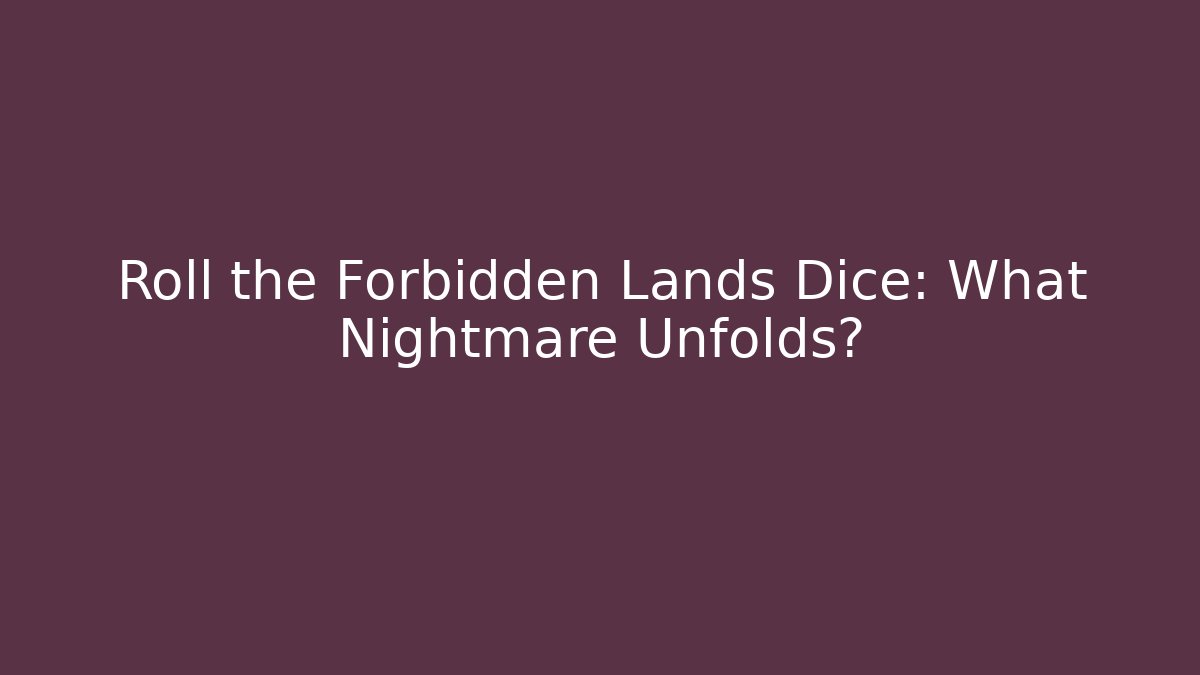 Roll the Forbidden Lands Dice: What Nightmare Unfolds?
