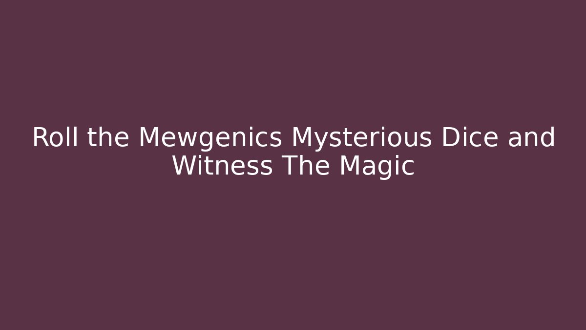 Roll the Mewgenics Mysterious Dice and Witness The Magic