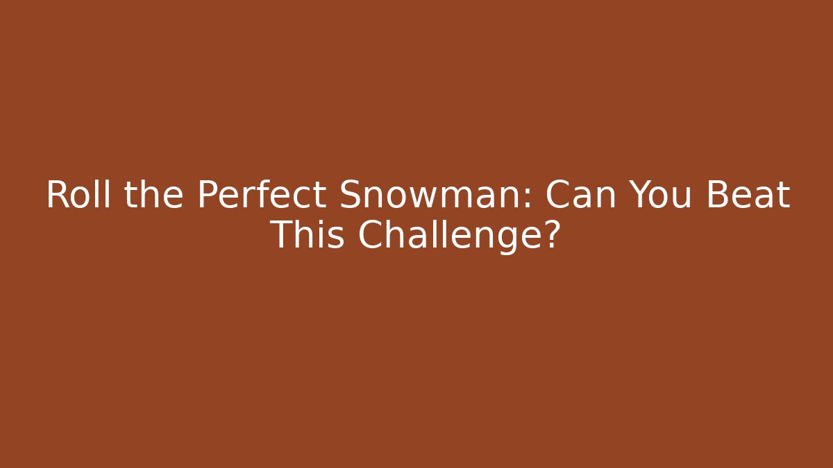 Roll the Perfect Snowman: Can You Beat This Challenge? - Critter Realm