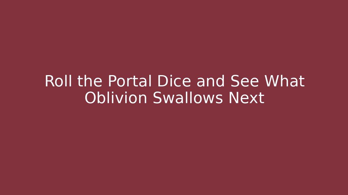 Roll the Portal Dice and See What Oblivion Swallows Next