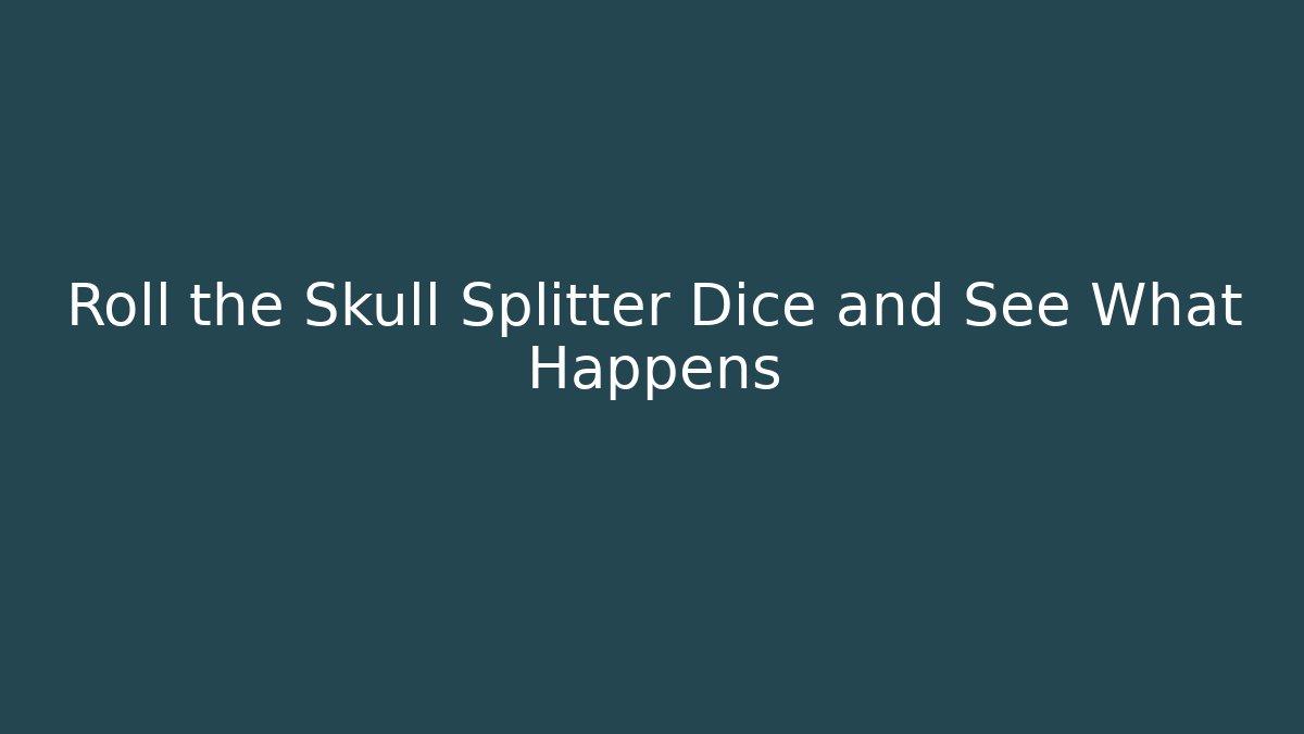 Roll the Skull Splitter Dice and See What Happens