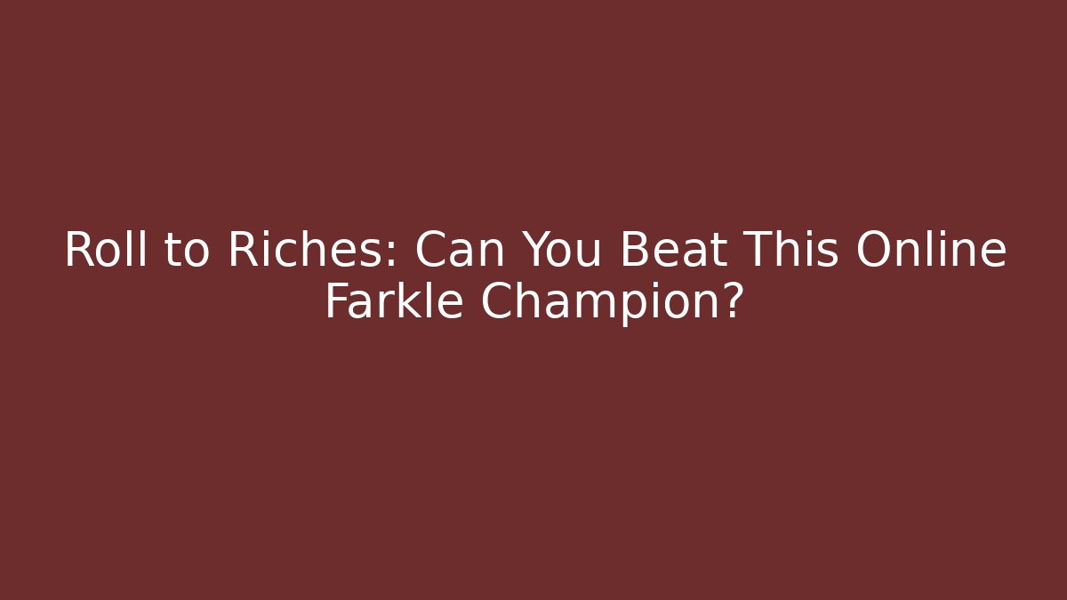 Roll to Riches: Can You Beat This Online Farkle Champion?