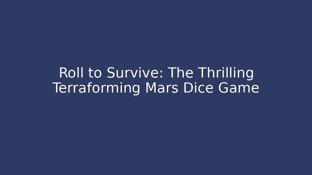 Roll to Survive: The Thrilling Terraforming Mars Dice Game