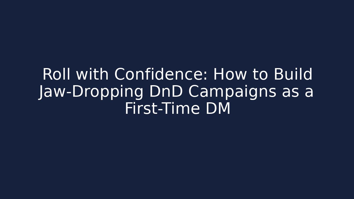 Roll with Confidence: How to Build Jaw-Dropping DnD Campaigns as a First-Time DM