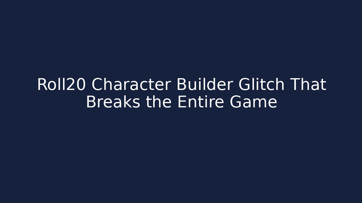 Roll20 Character Builder Glitch That Breaks the Entire Game