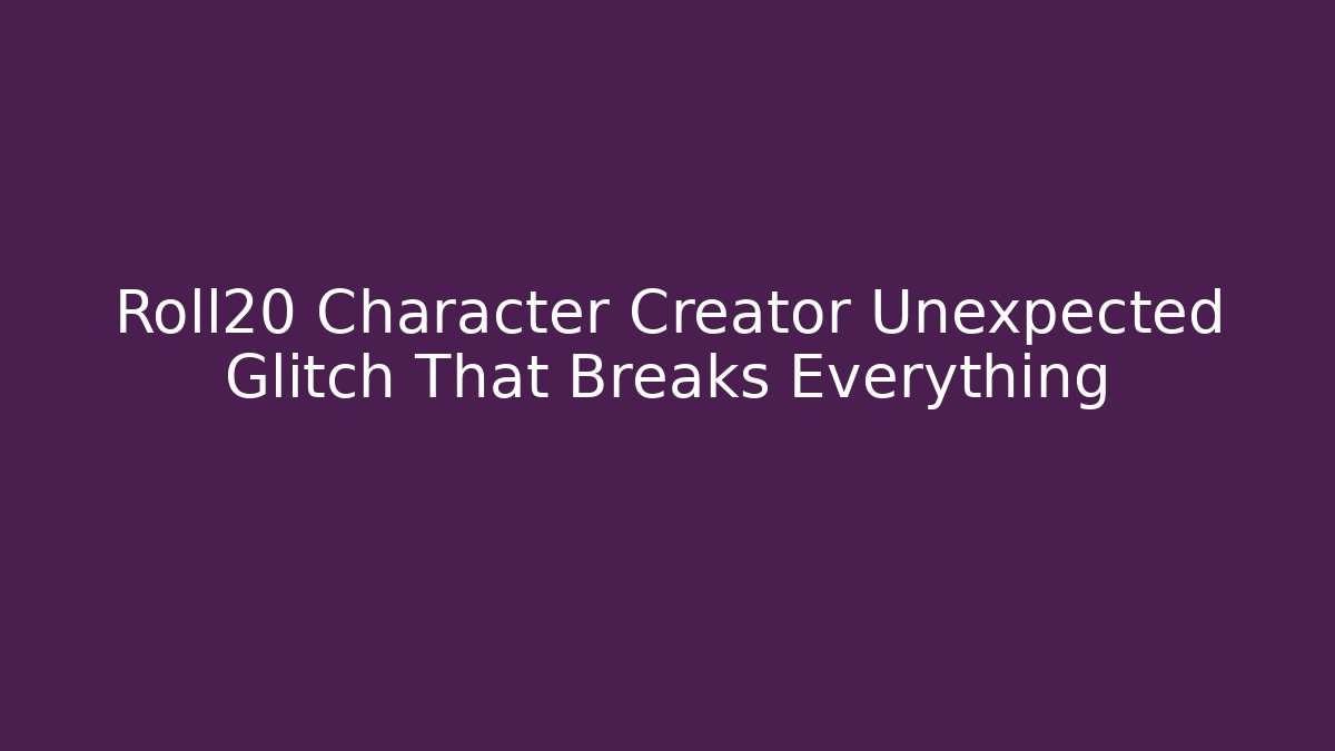 Roll20 Character Creator Unexpected Glitch That Breaks Everything
