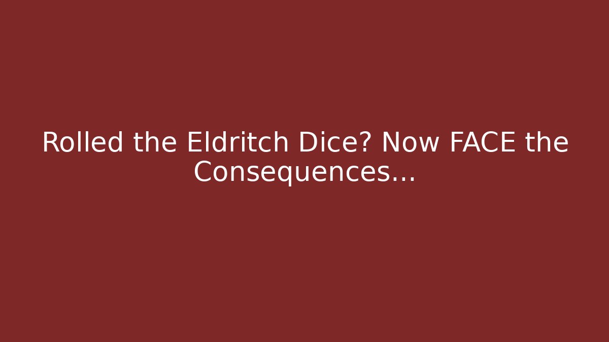 Rolled the Eldritch Dice? Now FACE the Consequences...