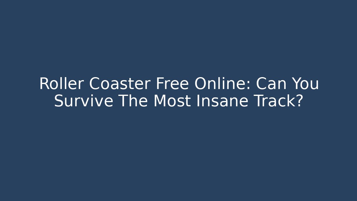 Roller Coaster Free Online: Can You Survive The Most Insane Track?