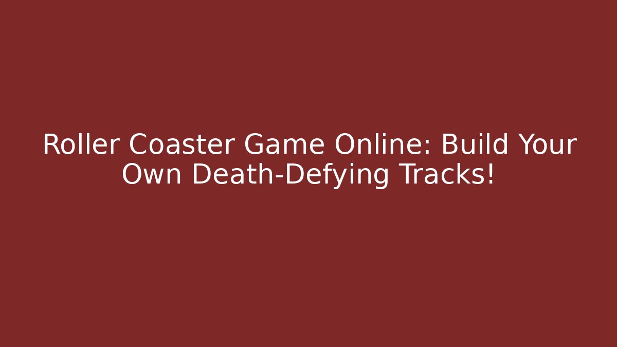 Roller Coaster Game Online: Build Your Own Death-Defying Tracks!