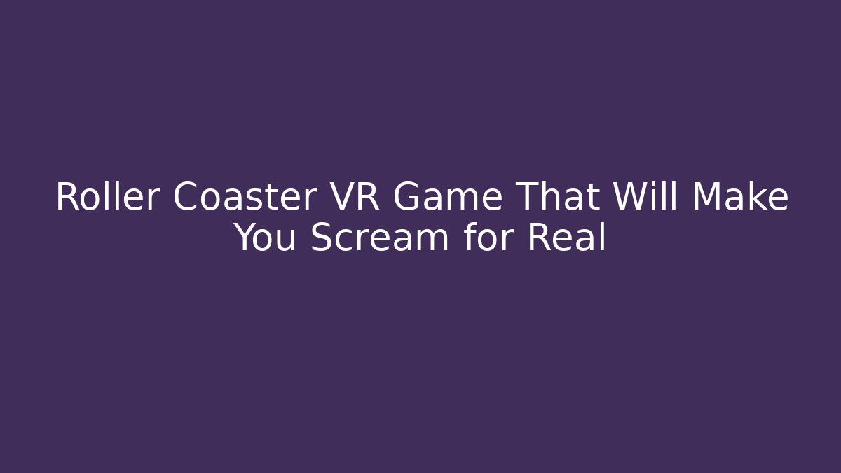 Roller Coaster VR Game That Will Make You Scream for Real