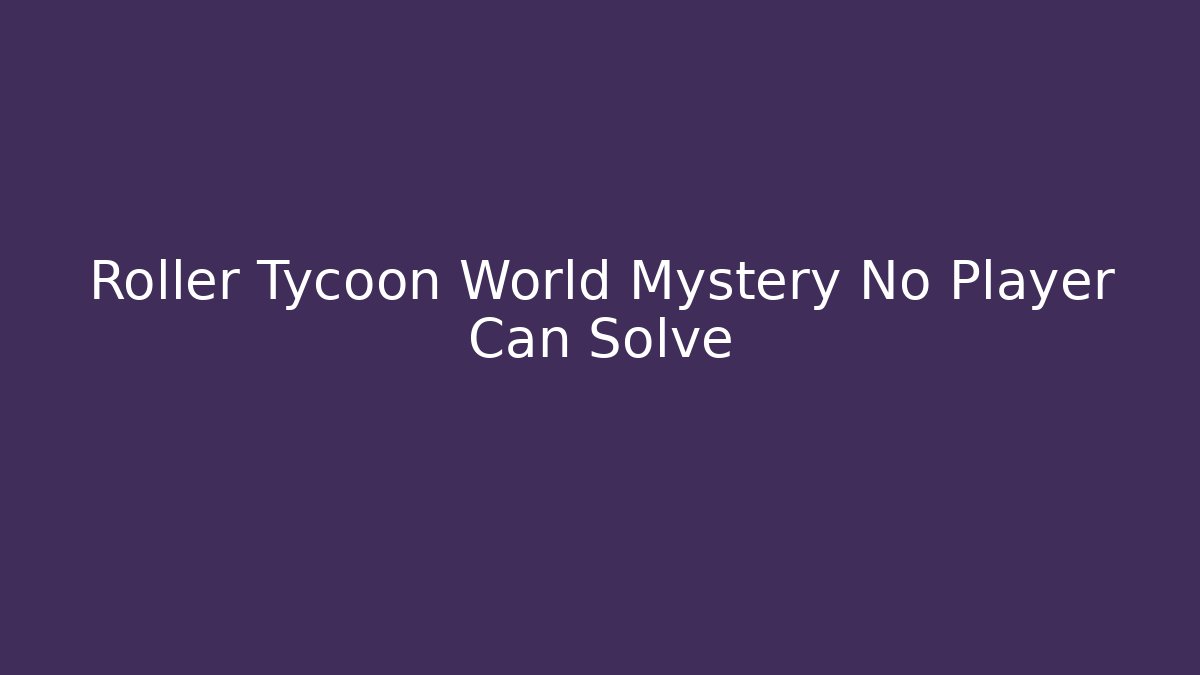 Roller Tycoon World Mystery No Player Can Solve