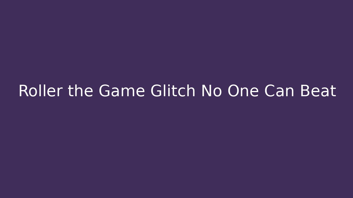 Roller the Game Glitch No One Can Beat