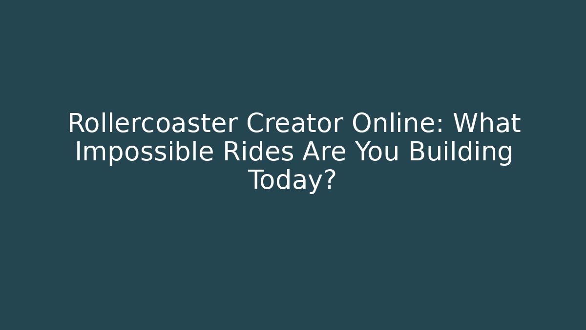Rollercoaster Creator Online: What Impossible Rides Are You Building Today?