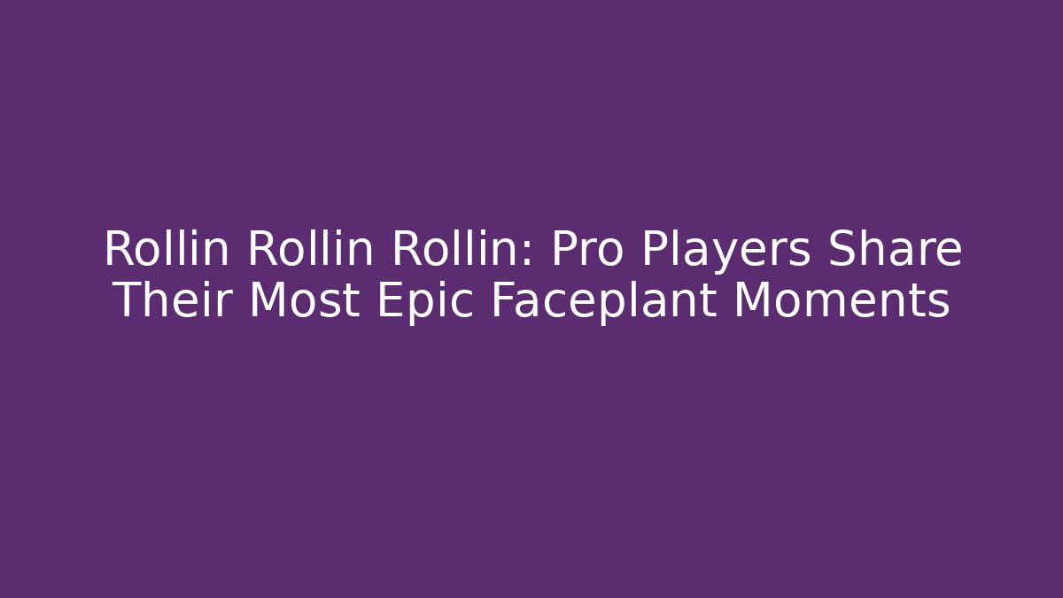 Rollin Rollin Rollin: Pro Players Share Their Most Epic Faceplant Moments