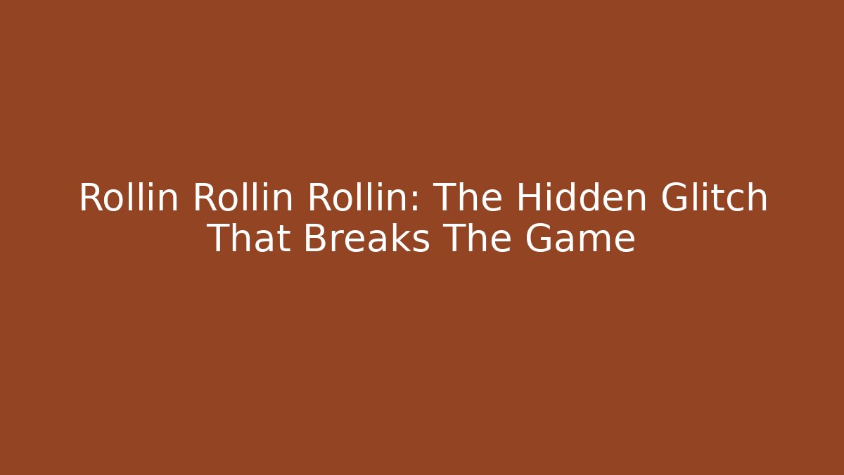 Rollin Rollin Rollin: The Hidden Glitch That Breaks The Game