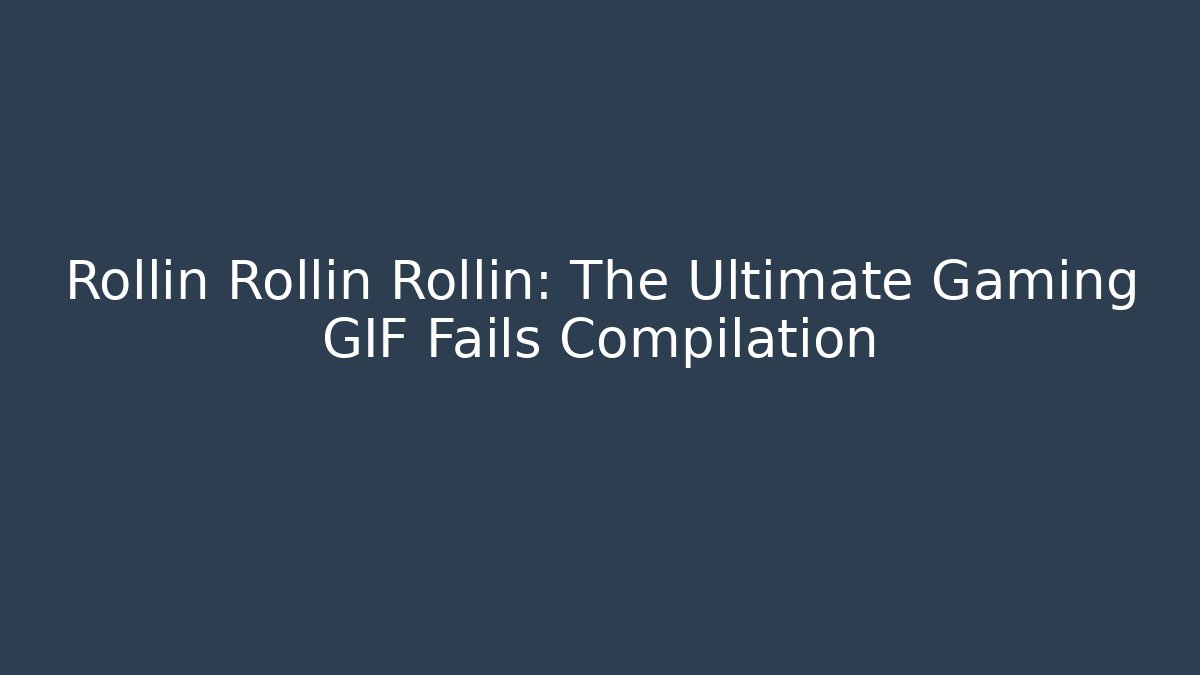 Rollin Rollin Rollin: The Ultimate Gaming GIF Fails Compilation