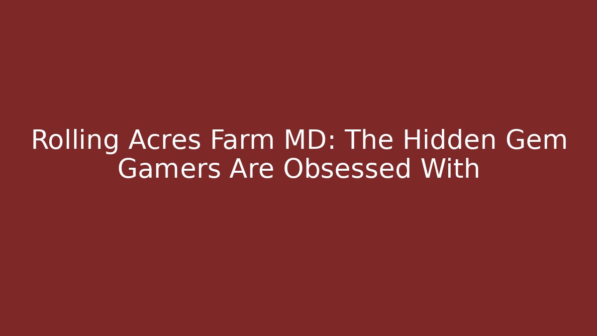 Rolling Acres Farm MD: The Hidden Gem Gamers Are Obsessed With
